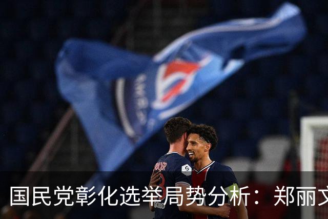国民党彰化选举局势分析：郑丽文的积极作为与王惠美的犹豫