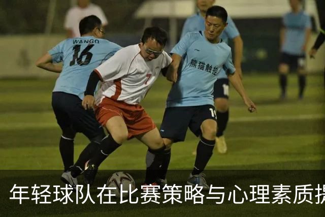 年轻球队在比赛策略与心理素质提升中的挑战分析