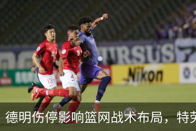 德明伤停影响篮网战术布局，特劳雷迎重要机会