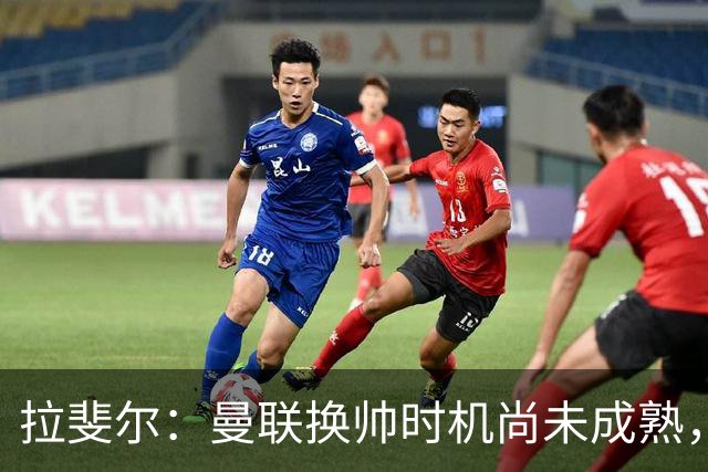 拉斐尔：曼联换帅时机尚未成熟，需关注球队稳定性