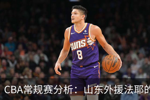 CBA常规赛分析：山东外援法耶的表现评估